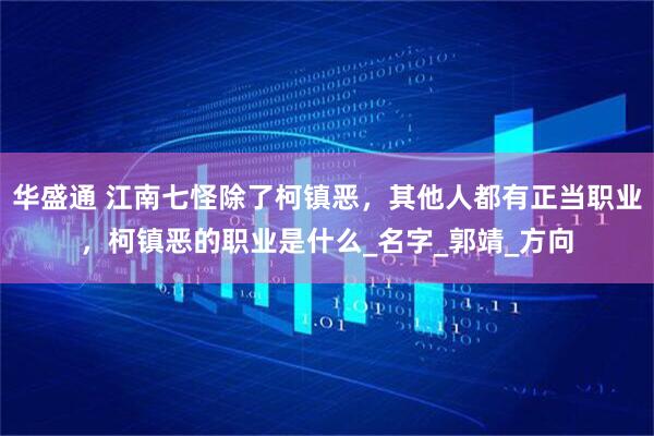 华盛通 江南七怪除了柯镇恶，其他人都有正当职业，柯镇恶的职业是什么_名字_郭靖_方向