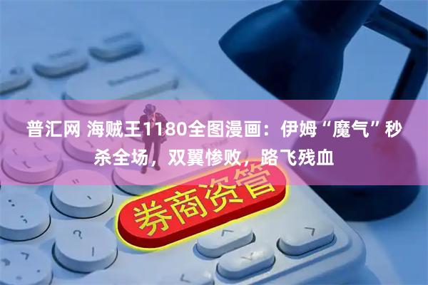 普汇网 海贼王1180全图漫画：伊姆“魔气”秒杀全场，双翼惨败，路飞残血