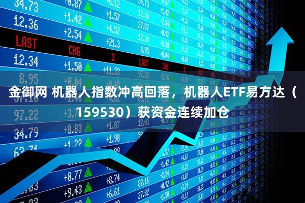 金御网 机器人指数冲高回落，机器人ETF易方达（159530）获资金连续加仓