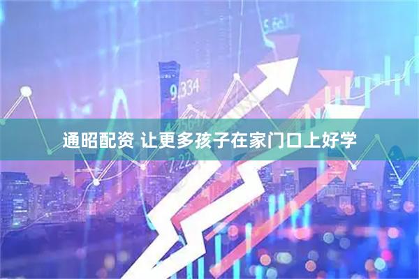 通昭配资 让更多孩子在家门口上好学