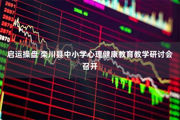 启运操盘 栾川县中小学心理健康教育教学研讨会召开