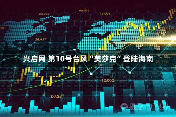 兴启网 第10号台风“美莎克”登陆海南