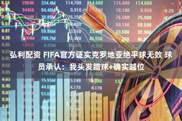 弘利配资 FIFA官方证实克罗地亚绝平球无效 球员承认：我头发蹭球+确实越位